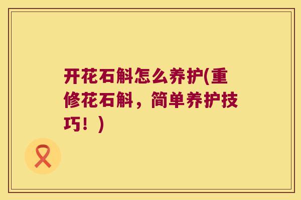 开花石斛怎么养护(重修花石斛，简单养护技巧！)