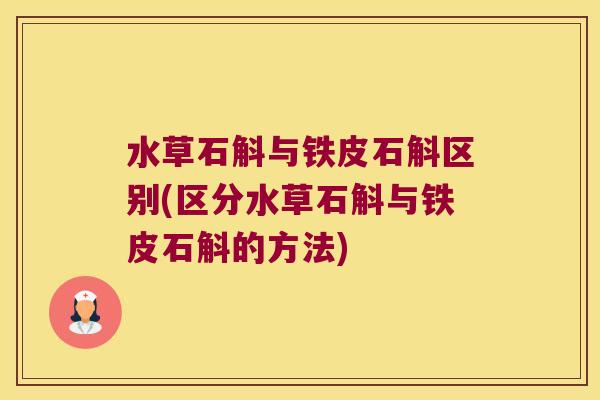 水草石斛与铁皮石斛区别(区分水草石斛与铁皮石斛的方法) 水草石斛与铁皮石斛区别(区分水草石斛与铁皮石斛的方法)