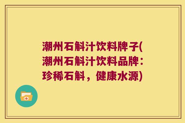 潮州石斛汁饮料牌子(潮州石斛汁饮料品牌：珍稀石斛，健康水源)