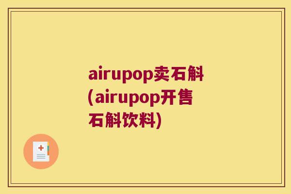 airupop卖石斛(airupop开售石斛饮料)