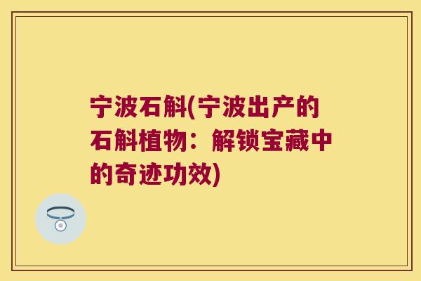 宁波石斛(宁波出产的石斛植物：解锁宝藏中的奇迹功效)