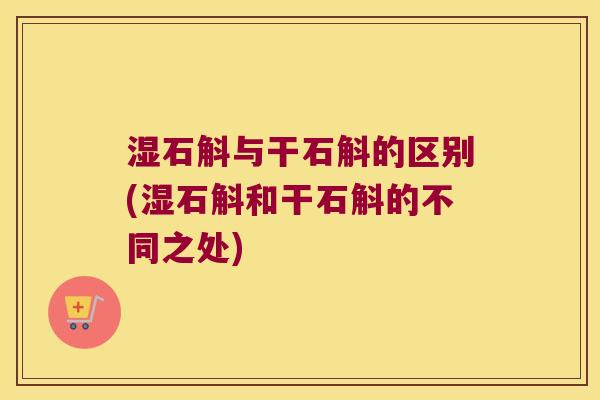 湿石斛与干石斛的区别(湿石斛和干石斛的不同之处)