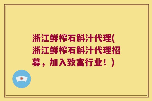 浙江鲜榨石斛汁代理(浙江鲜榨石斛汁代理招募，加入致富行业！)