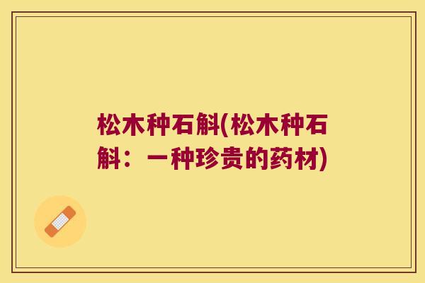 松木种石斛(松木种石斛：一种珍贵的药材)