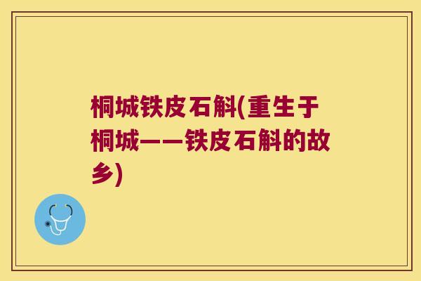 桐城铁皮石斛(重生于桐城——铁皮石斛的故乡)