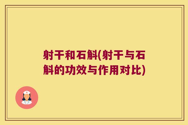 射干和石斛(射干与石斛的功效与作用对比)
