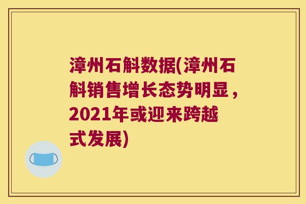漳州石斛数据(漳州石斛销售增长态势明显，2021年或迎来跨越式发展)