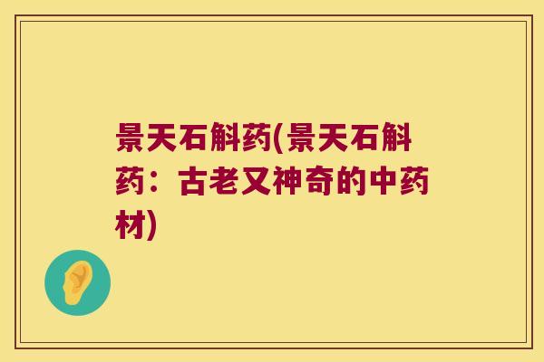 景天石斛药(景天石斛药：古老又神奇的中药材)