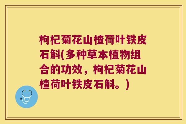 枸杞菊花山楂荷叶铁皮石斛(多种草本植物组合的功效，枸杞菊花山楂荷叶铁皮石斛。)