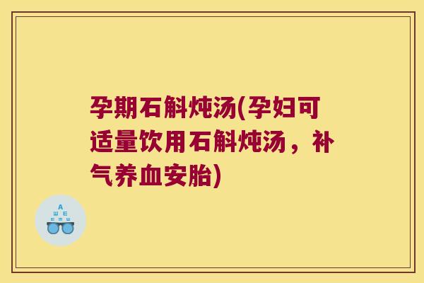 孕期石斛炖汤(孕妇可适量饮用石斛炖汤，补气养血安胎)