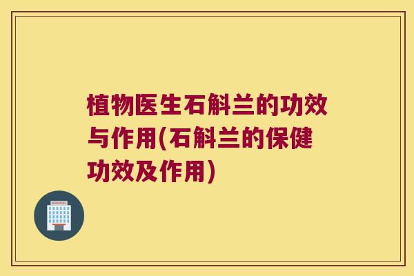 植物医生石斛兰的功效与作用(石斛兰的保健功效及作用)