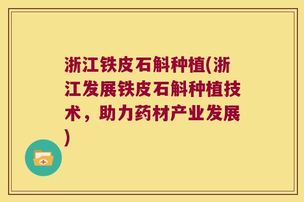 浙江铁皮石斛种植(浙江发展铁皮石斛种植技术，助力药材产业发展)