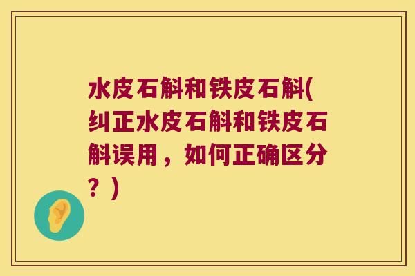 水皮石斛和铁皮石斛(纠正水皮石斛和铁皮石斛误用，如何正确区分？)
