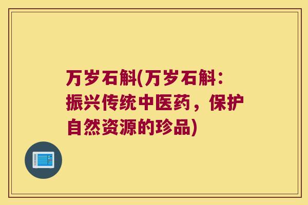 万岁石斛(万岁石斛：振兴传统中医药，保护自然资源的珍品)
