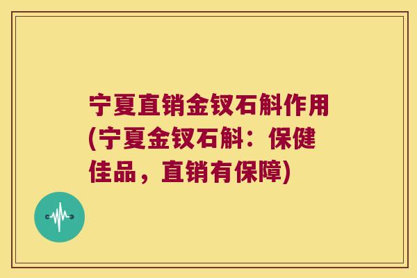 宁夏直销金钗石斛作用(宁夏金钗石斛：保健佳品，直销有保障)