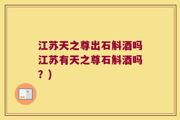 江苏天之尊出石斛酒吗江苏有天之尊石斛酒吗？)