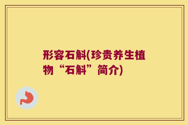 形容石斛(珍贵养生植物“石斛”简介)