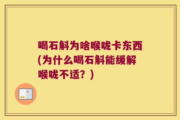 喝石斛为啥喉咙卡东西(为什么喝石斛能缓解喉咙不适?) 喝石斛为啥喉咙卡东西(为什么喝石斛能缓解喉咙不适?)