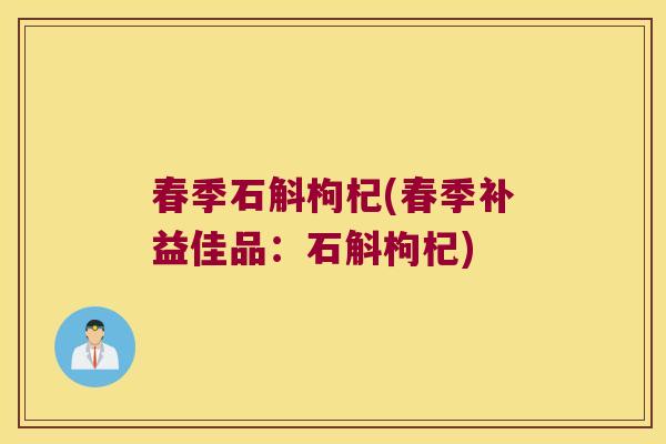 春季石斛枸杞(春季补益佳品：石斛枸杞)
