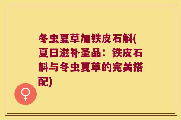 冬虫夏草加铁皮石斛(夏日滋补圣品：铁皮石斛与冬虫夏草的完美搭配)