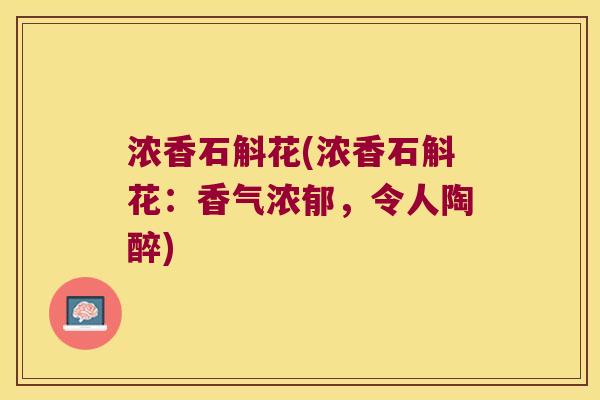 浓香石斛花(浓香石斛花:香气浓郁,令人陶醉) 浓香石斛花(浓香石斛花:香气浓郁,令人陶醉)