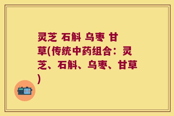 灵芝 石斛 乌枣 甘草(传统中药组合：灵芝、石斛、乌枣、甘草)