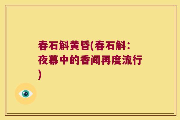 春石斛黄昏(春石斛：夜幕中的香闻再度流行)