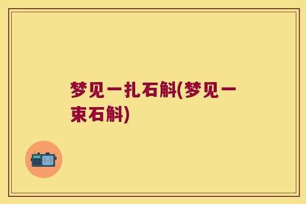 梦见一扎石斛(梦见一束石斛)