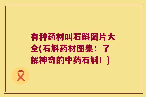 有种药材叫石斛图片大全(石斛药材图集：了解神奇的石斛！)