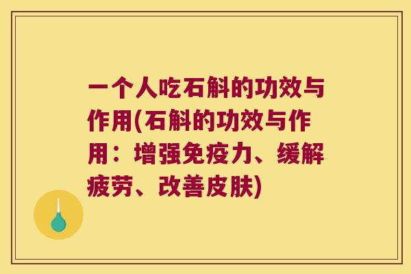 一个人吃石斛的功效与作用(石斛的功效与作用：增强免疫力、缓解疲劳、改善皮肤)