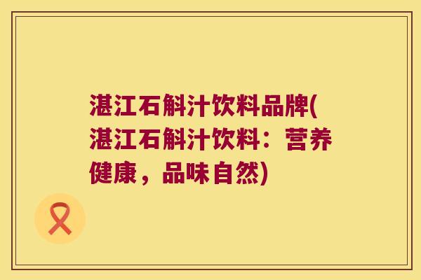湛江石斛汁饮料品牌(湛江石斛汁饮料：营养健康，品味自然)