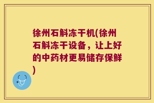 徐州石斛冻干机(徐州石斛冻干设备，让上好的材更易储存保鲜)