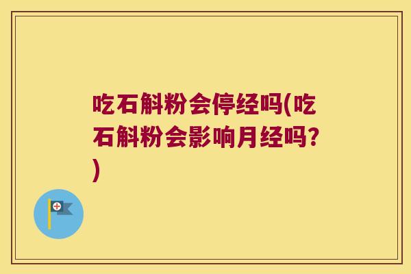 吃石斛粉会停经吗(吃石斛粉会影响月经吗？)