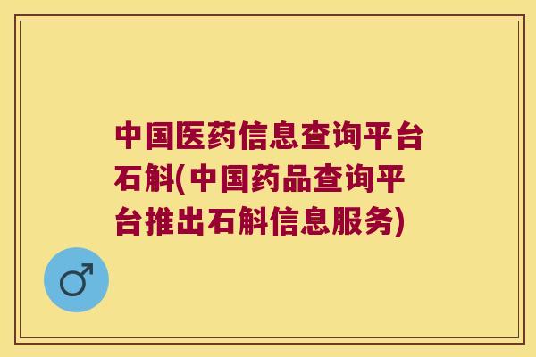 中国医药信息查询平台石斛(中国药品查询平台推出石斛信息服务)
