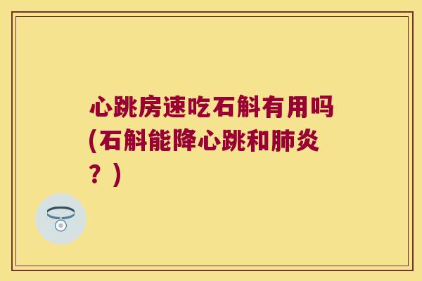 心跳房速吃石斛有用吗(石斛能降心跳和炎？)