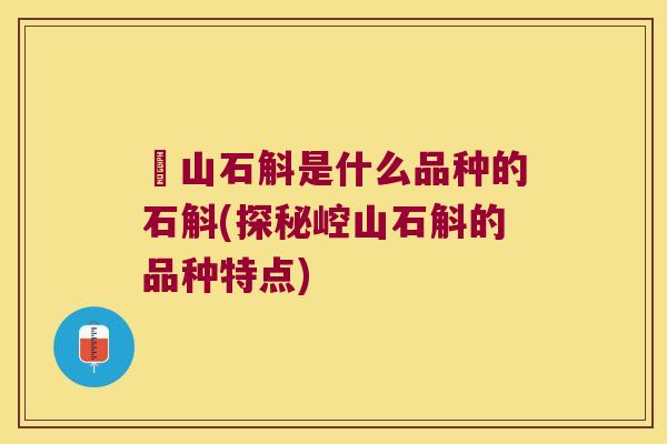 崀山石斛是什么品种的石斛(探秘崆山石斛的品种特点) 崀山石斛是什么品种的石斛(探秘崆山石斛的品种特点)