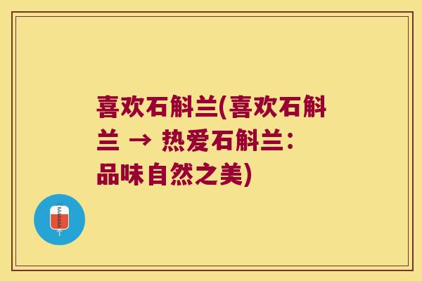 喜欢石斛兰(喜欢石斛兰 → 热爱石斛兰：品味自然之美)