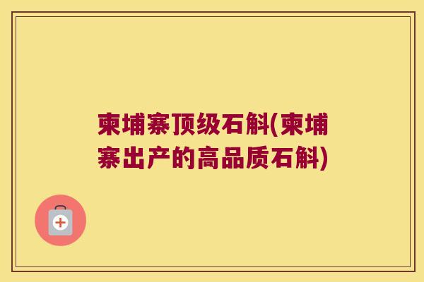 柬埔寨石斛(柬埔寨出产的高品质石斛)