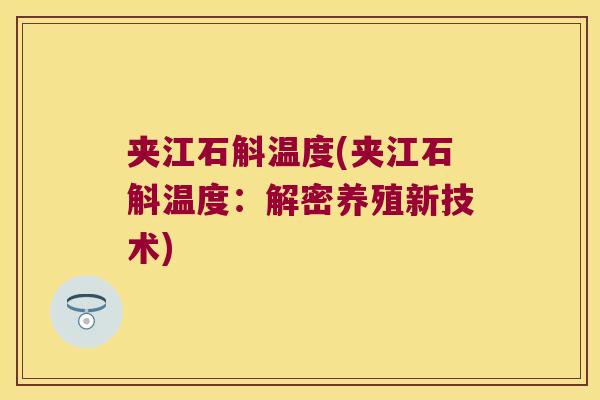 夹江石斛温度(夹江石斛温度：解密养殖新技术)