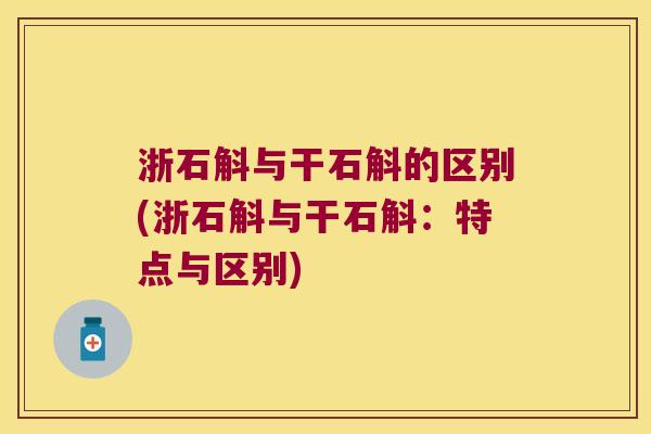 浙石斛与干石斛的区别(浙石斛与干石斛:特点与区别) 浙石斛与干石斛的区别(浙石斛与干石斛:特点与区别)