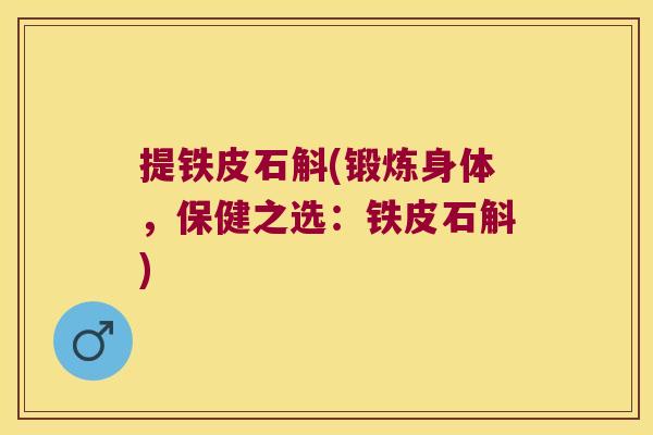 提铁皮石斛(锻炼身体，保健之选：铁皮石斛)