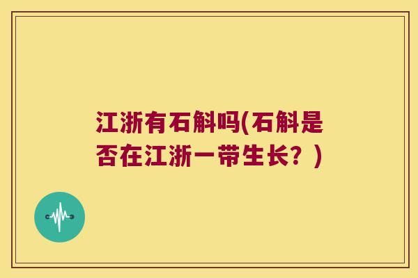 江浙有石斛吗(石斛是否在江浙一带生长？)