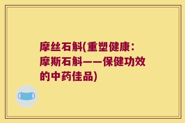 摩丝石斛(重塑健康：摩斯石斛——保健功效的中药佳品)