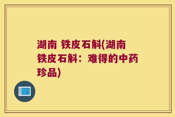 湖南 铁皮石斛(湖南铁皮石斛：难得的中药珍品)