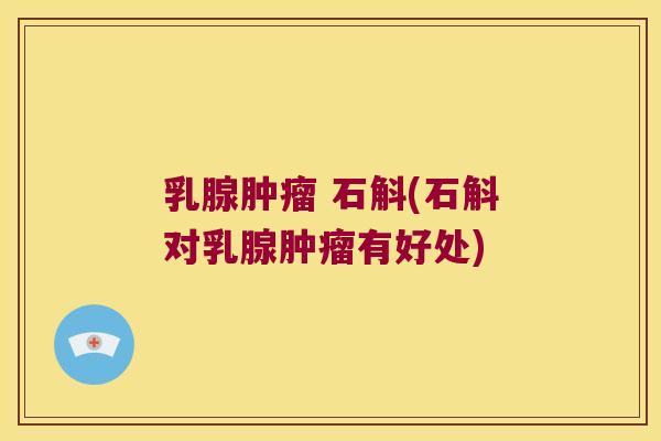 乳腺肿瘤 石斛(石斛对乳腺肿瘤有好处)