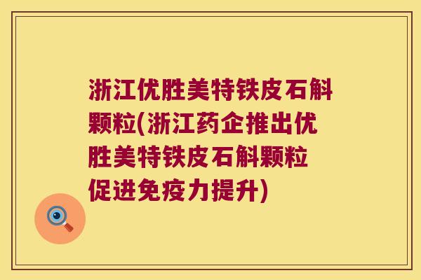 浙江优胜美特铁皮石斛颗粒(浙江药企推出优胜美特铁皮石斛颗粒 促进免疫力提升)