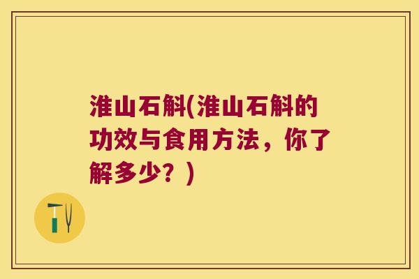 淮山石斛(淮山石斛的功效与食用方法，你了解多少？)