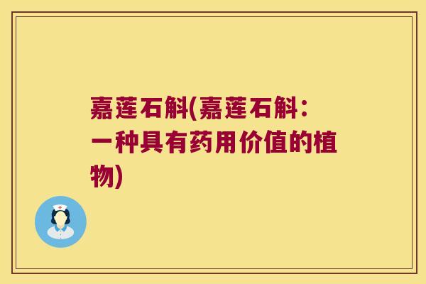 嘉莲石斛(嘉莲石斛：一种具有药用价值的植物)
