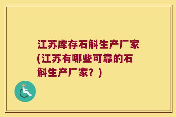 江苏库存石斛生产厂家(江苏有哪些可靠的石斛生产厂家？)