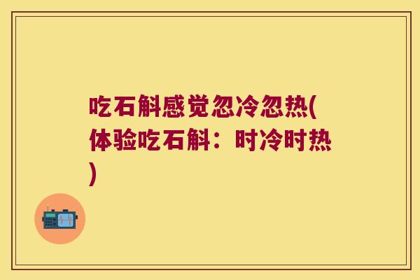 吃石斛感觉忽冷忽热(体验吃石斛：时冷时热)